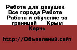 Работа для девушек - Все города Работа » Работа и обучение за границей   . Крым,Керчь